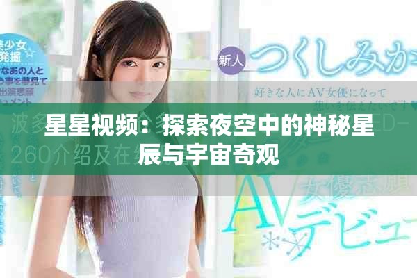星星视频：探索夜空中的神秘星辰与宇宙奇观