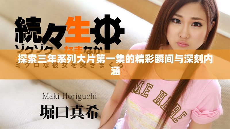 探索三年系列大片第一集的精彩瞬间与深刻内涵