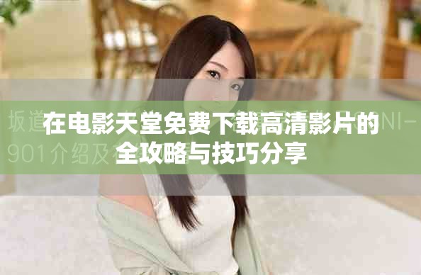 在电影天堂免费下载高清影片的全攻略与技巧分享