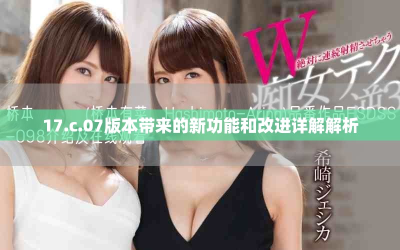 17.c.07版本带来的新功能和改进详解解析