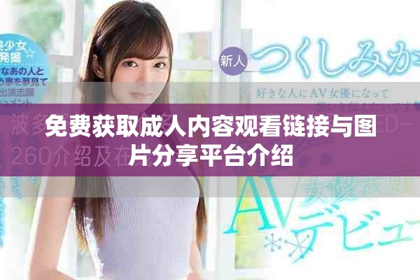 免费获取成人内容观看链接与图片分享平台介绍