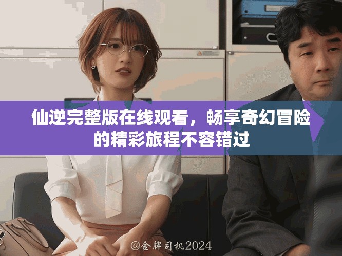 仙逆完整版在线观看，畅享奇幻冒险的精彩旅程不容错过