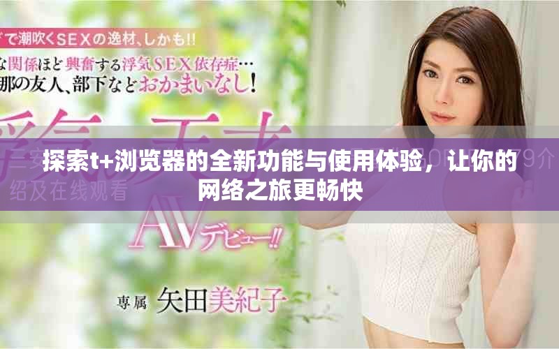 探索t+浏览器的全新功能与使用体验，让你的网络之旅更畅快