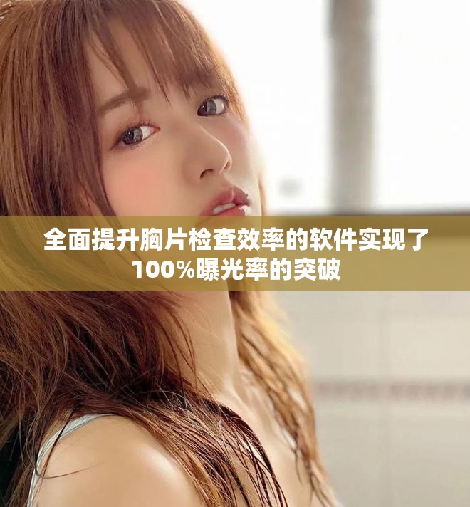 全面提升胸片检查效率的软件实现了100%曝光率的突破