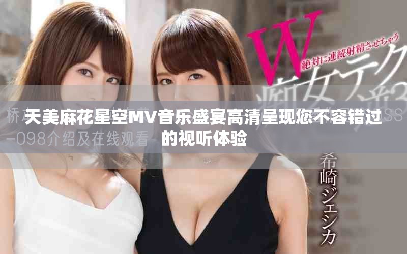 天美麻花星空MV音乐盛宴高清呈现您不容错过的视听体验