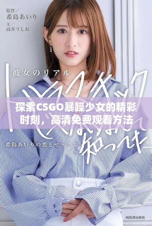 探索CSGO暴躁少女的精彩时刻，高清免费观看方法揭秘