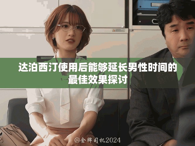 达泊西汀使用后能够延长男性时间的最佳效果探讨