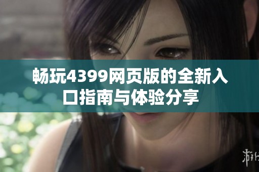 畅玩4399网页版的全新入口指南与体验分享