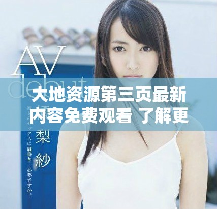 大地资源第三页最新内容免费观看 了解更多精彩信息