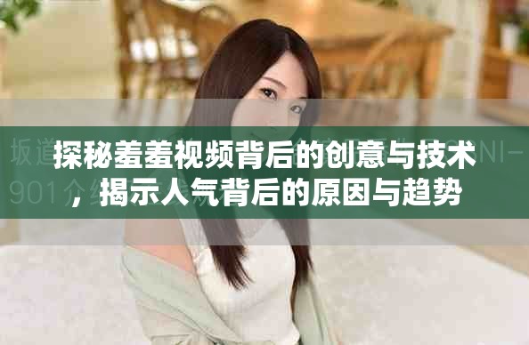 探秘羞羞视频背后的创意与技术，揭示人气背后的原因与趋势