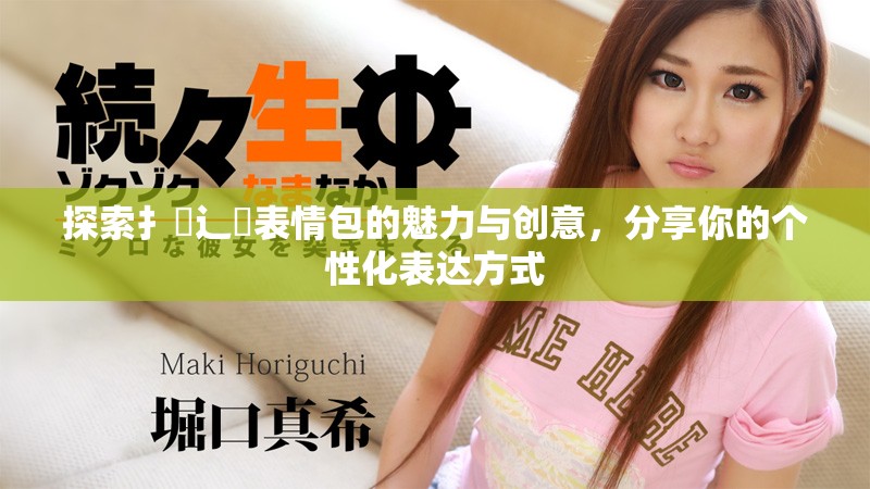 探索扌喿辶畐表情包的魅力与创意，分享你的个性化表达方式