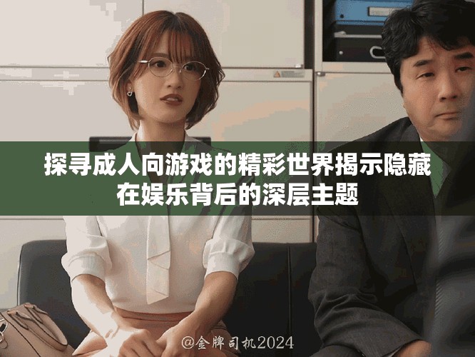 探寻成人向游戏的精彩世界揭示隐藏在娱乐背后的深层主题