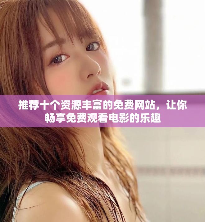 推荐十个资源丰富的免费网站，让你畅享免费观看电影的乐趣