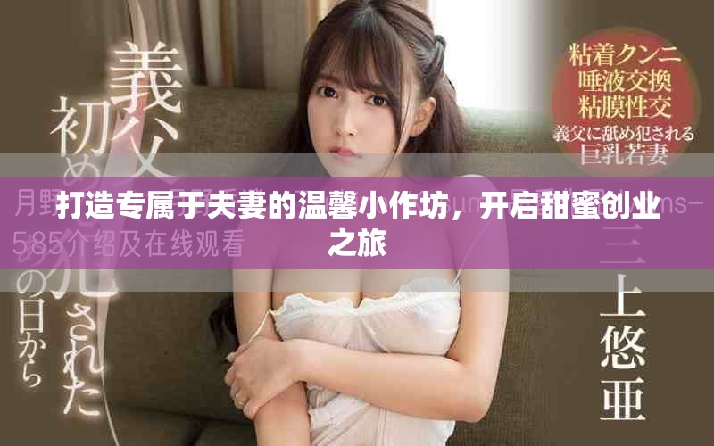 打造专属于夫妻的温馨小作坊，开启甜蜜创业之旅