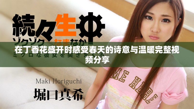 在丁香花盛开时感受春天的诗意与温暖完整视频分享