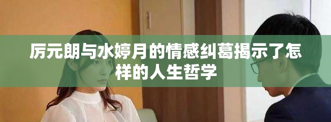 厉元朗与水婷月的情感纠葛揭示了怎样的人生哲学