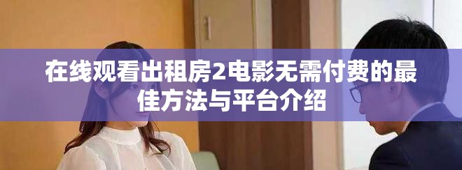 在线观看出租房2电影无需付费的最佳方法与平台介绍