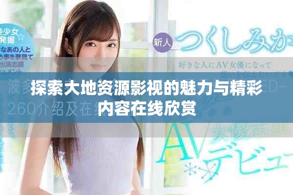 探索大地资源影视的魅力与精彩内容在线欣赏