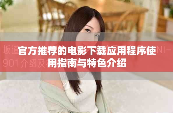 官方推荐的电影下载应用程序使用指南与特色介绍