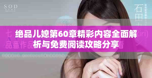 绝品儿媳第60章精彩内容全面解析与免费阅读攻略分享
