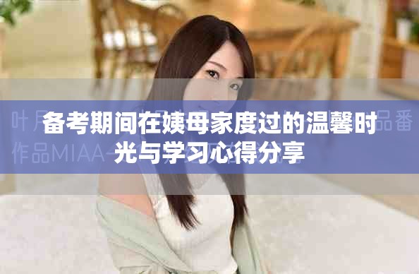 备考期间在姨母家度过的温馨时光与学习心得分享