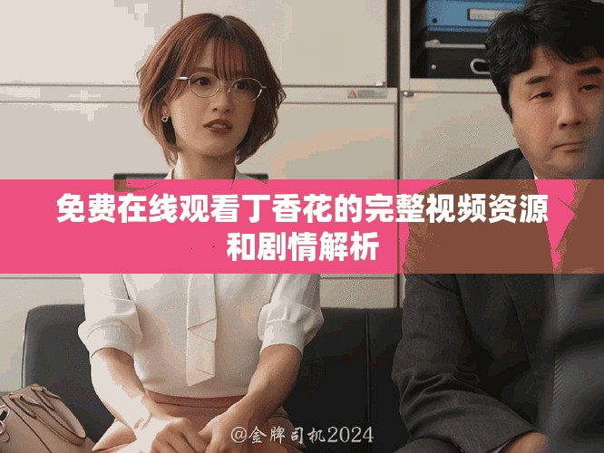 免费在线观看丁香花的完整视频资源和剧情解析