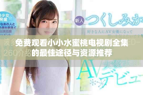 免费观看小小水蜜桃电视剧全集的最佳途径与资源推荐