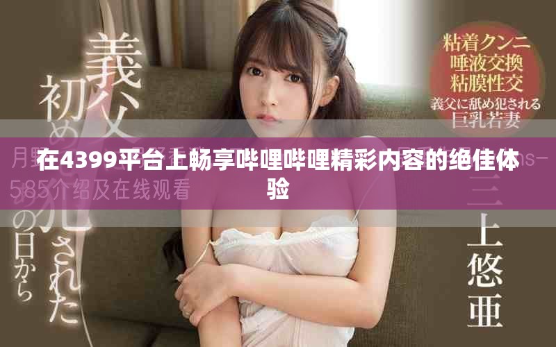 在4399平台上畅享哔哩哔哩精彩内容的绝佳体验