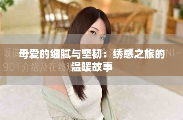 母爱的细腻与坚韧：绣感之旅的温暖故事
