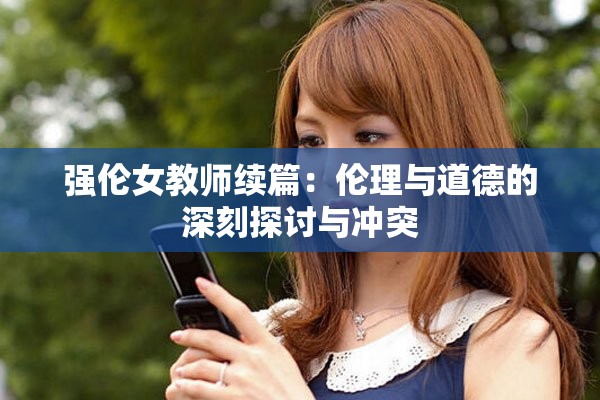强伦女教师续篇：伦理与道德的深刻探讨与冲突