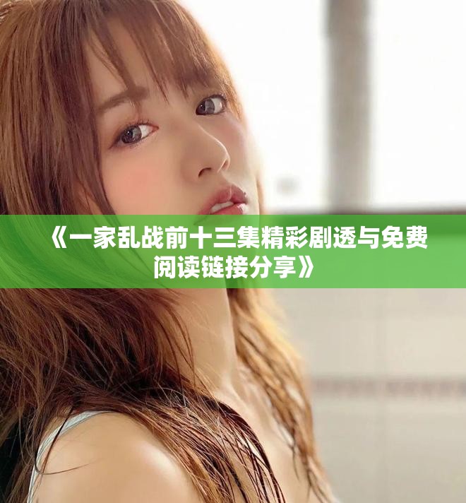 《一家乱战前十三集精彩剧透与免费阅读链接分享》