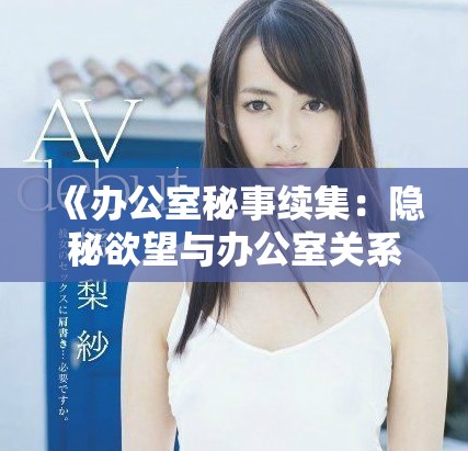 《办公室秘事续集：隐秘欲望与办公室关系的挑战》