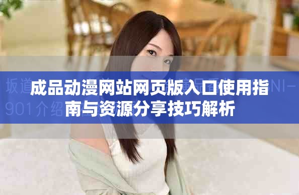 成品动漫网站网页版入口使用指南与资源分享技巧解析