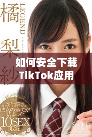 如何安全下载TikTok应用程序并畅享精彩短视频内容