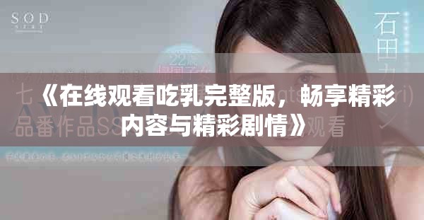 《在线观看吃乳完整版，畅享精彩内容与精彩剧情》