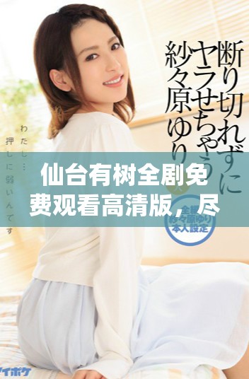 仙台有树全剧免费观看高清版，尽享精彩剧情与感人故事