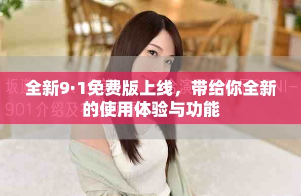全新9·1免费版上线，带给你全新的使用体验与功能
