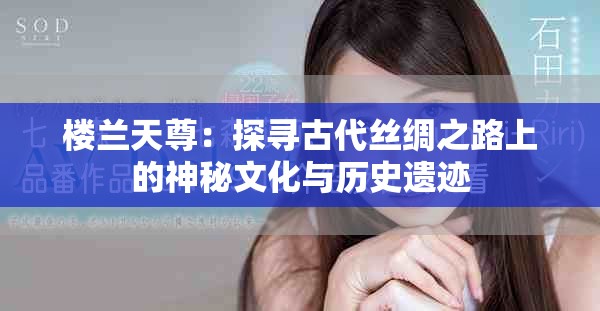 楼兰天尊：探寻古代丝绸之路上的神秘文化与历史遗迹
