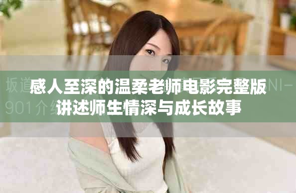 感人至深的温柔老师电影完整版讲述师生情深与成长故事