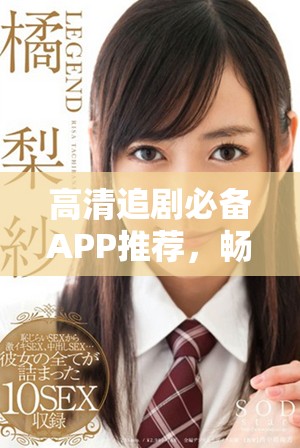 高清追剧必备APP推荐，畅享无限精彩视频资源