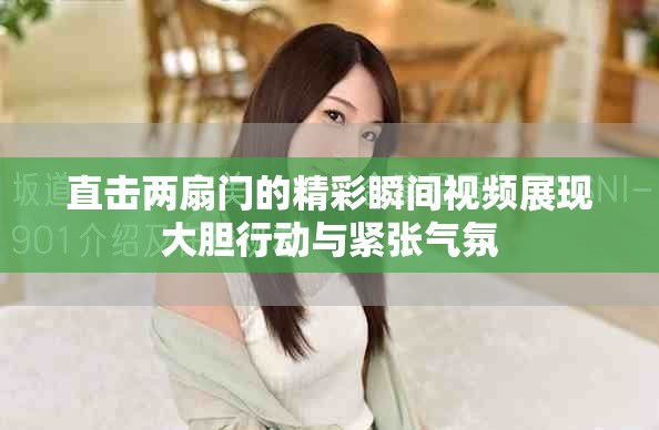 直击两扇门的精彩瞬间视频展现大胆行动与紧张气氛