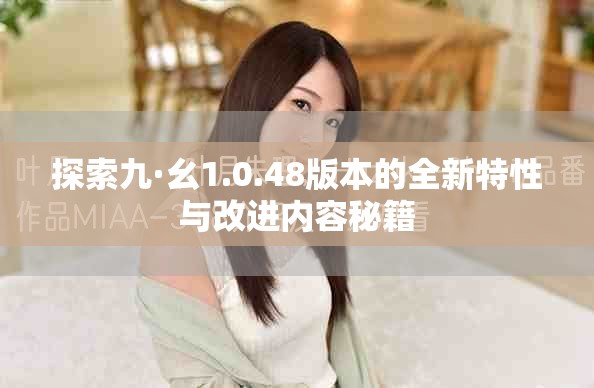 探索九·幺1.0.48版本的全新特性与改进内容秘籍
