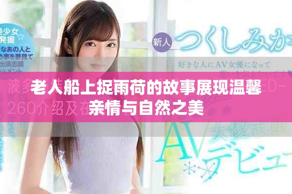 老人船上捉雨荷的故事展现温馨亲情与自然之美