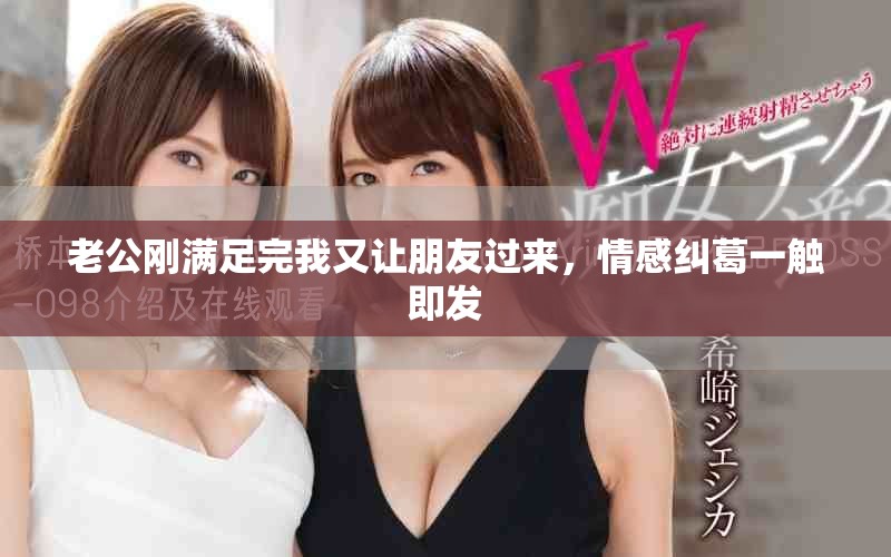 老公刚满足完我又让朋友过来，情感纠葛一触即发
