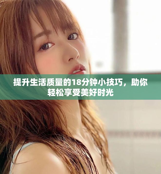 提升生活质量的18分钟小技巧，助你轻松享受美好时光