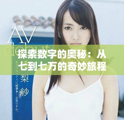 探索数字的奥秘：从七到七万的奇妙旅程与启示