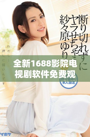 全新1688影院电视剧软件免费观看畅享精彩影视体验