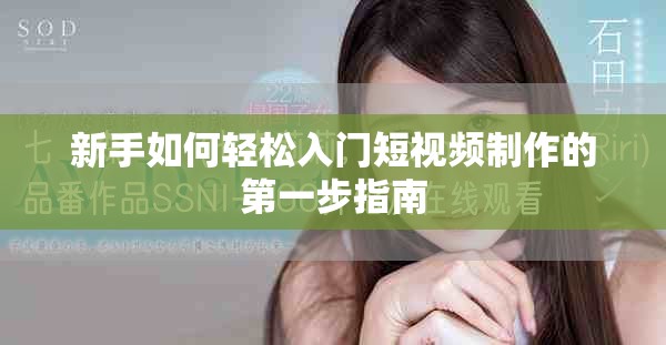 新手如何轻松入门短视频制作的第一步指南