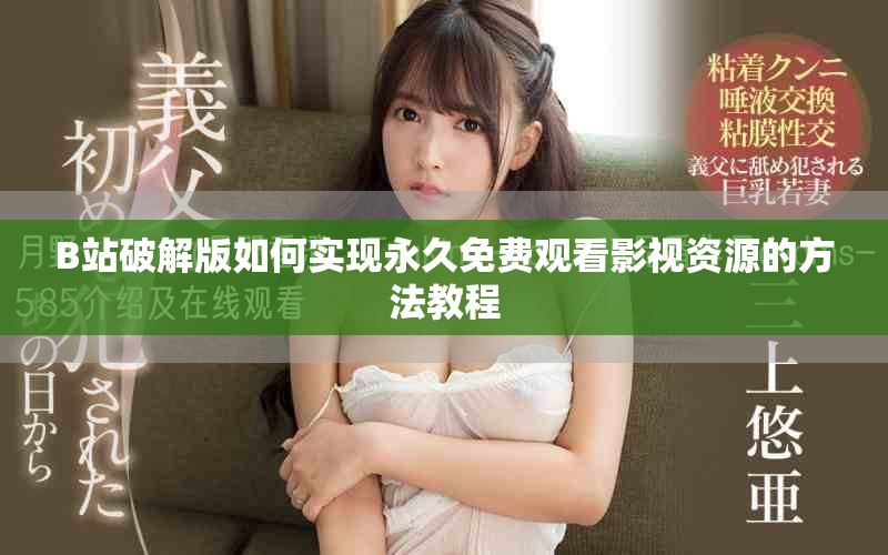 B站破解版如何实现永久免费观看影视资源的方法教程