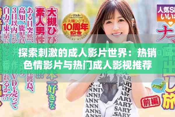 探索刺激的成人影片世界：热销色情影片与热门成人影视推荐
